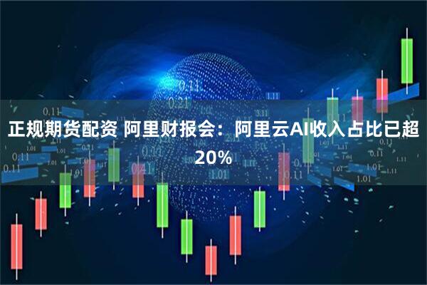 正规期货配资 阿里财报会：阿里云AI收入占比已超20%