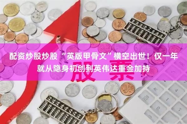 配资炒股炒股 “英版甲骨文”横空出世！仅一年就从隐身初创到英伟达重金加持