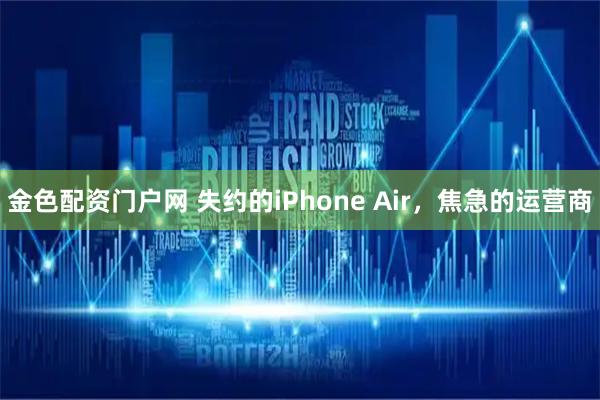 金色配资门户网 失约的iPhone Air，焦急的运营商