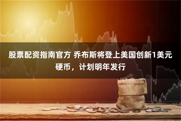 股票配资指南官方 乔布斯将登上美国创新1美元硬币，计划明年发行