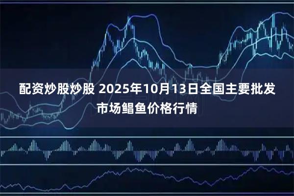 配资炒股炒股 2025年10月13日全国主要批发市场鲳鱼价格行情