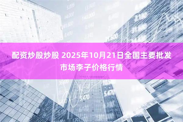 配资炒股炒股 2025年10月21日全国主要批发市场李子价格行情