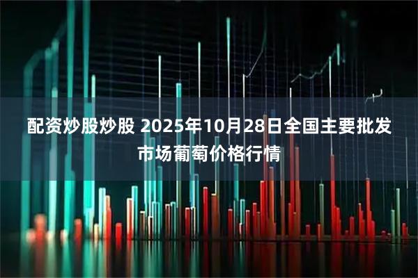 配资炒股炒股 2025年10月28日全国主要批发市场葡萄价格行情