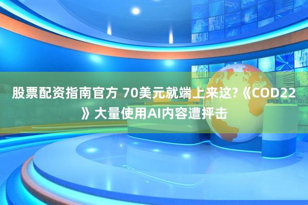 股票配资指南官方 70美元就端上来这?《COD22》大量使用AI内容遭抨击