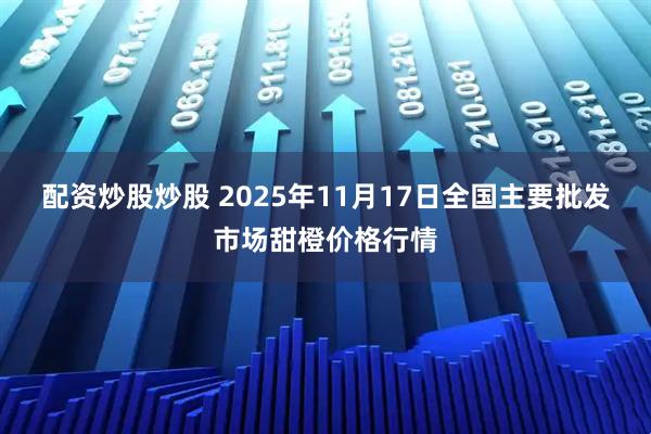 配资炒股炒股 2025年11月17日全国主要批发市场甜橙价格行情