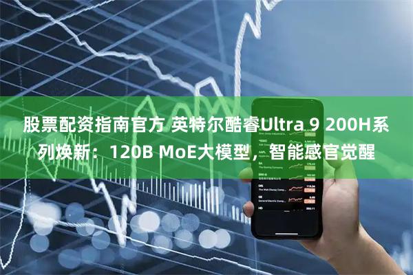 股票配资指南官方 英特尔酷睿Ultra 9 200H系列焕新：120B MoE大模型，智能感官觉醒