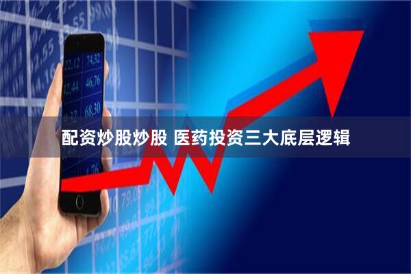 配资炒股炒股 医药投资三大底层逻辑