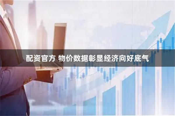 配资官方 物价数据彰显经济向好底气