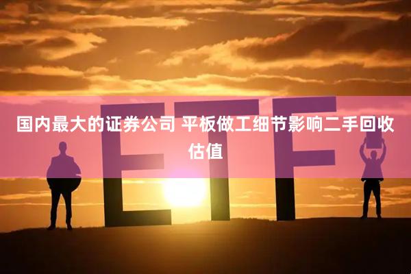 国内最大的证券公司 平板做工细节影响二手回收估值