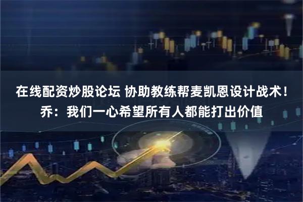 在线配资炒股论坛 协助教练帮麦凯恩设计战术！乔：我们一心希望所有人都能打出价值